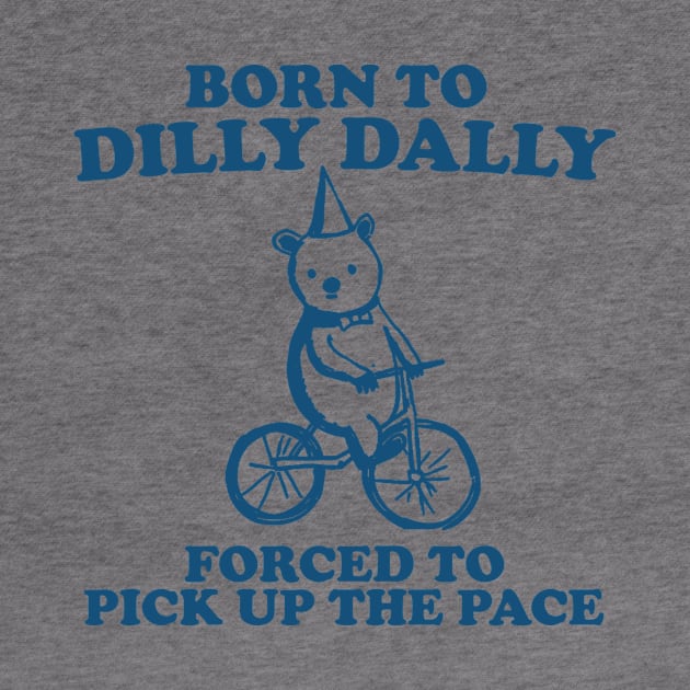 Born To Dilly Dally Forced To Pick Up The Pace - Unisex by Hamza Froug